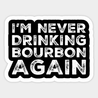 I'm never drinking bourbon again. A great design for those who overindulged in bourbon, who's friends are a bad influence drinking bourbon. Sticker